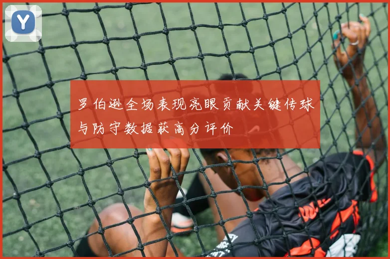 罗伯逊全场表现亮眼贡献关键传球与防守数据获高分评价
