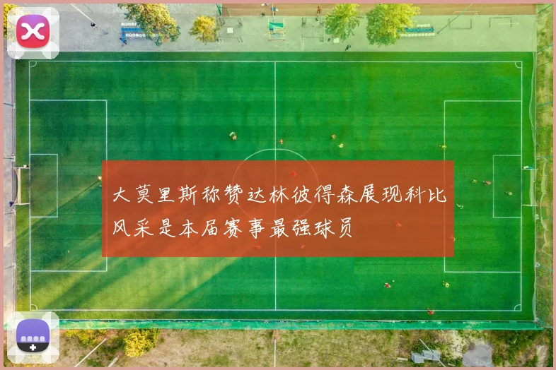 大莫里斯称赞达林彼得森展现科比风采是本届赛事最强球员