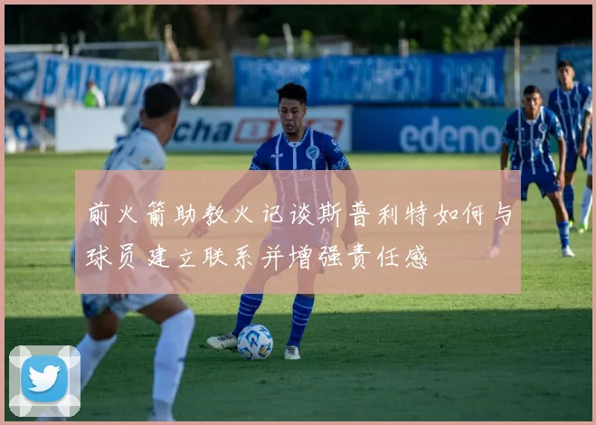 前火箭助教火记谈斯普利特如何与球员建立联系并增强责任感