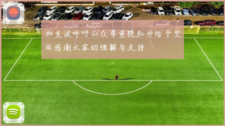 加克波呼吁公众尊重隐私并给予空间感谢大家的理解与支持