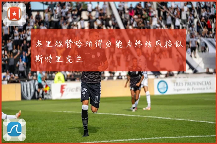 老里称赞哈珀得分能力终结风格似斯特里克兰