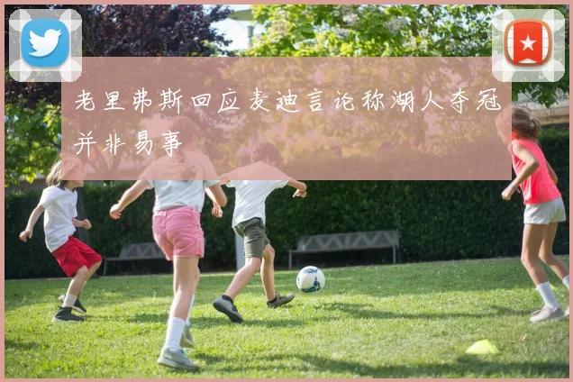 老里弗斯回应麦迪言论称湖人夺冠并非易事